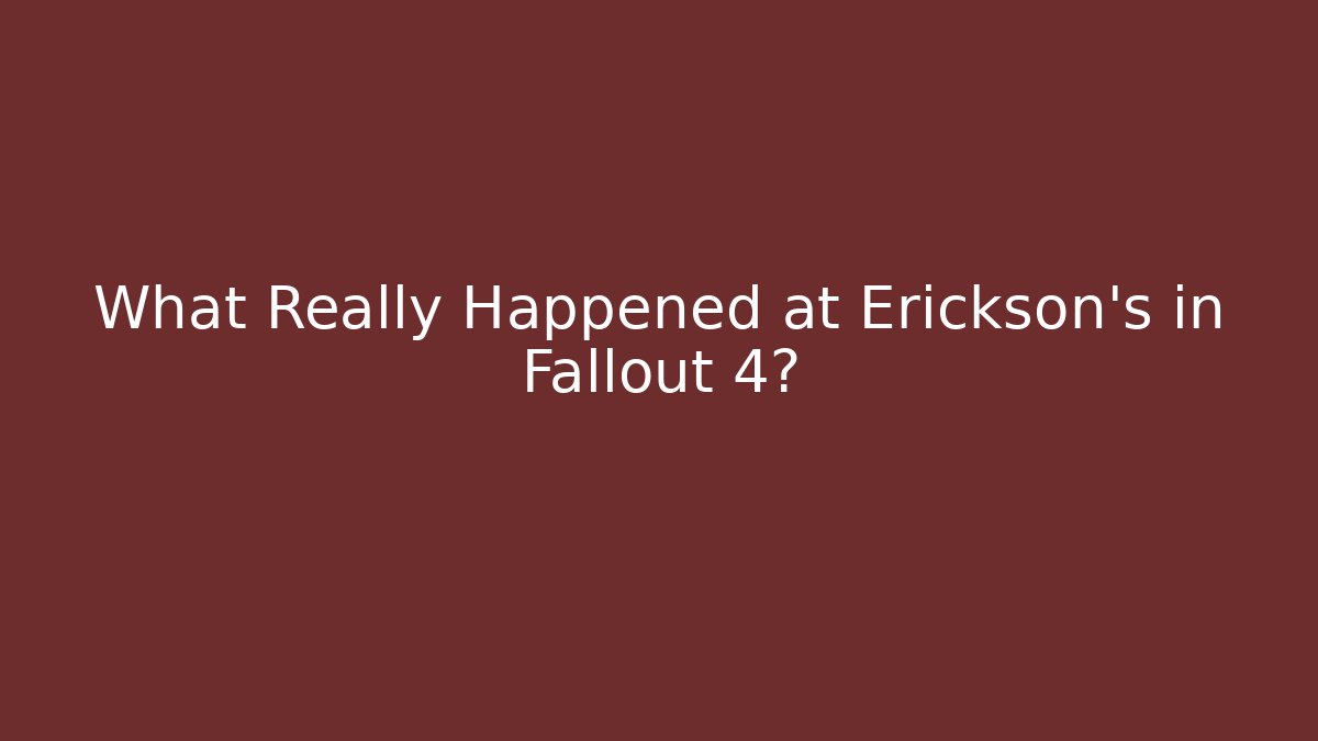 What Really Happened at Erickson's in Fallout 4?