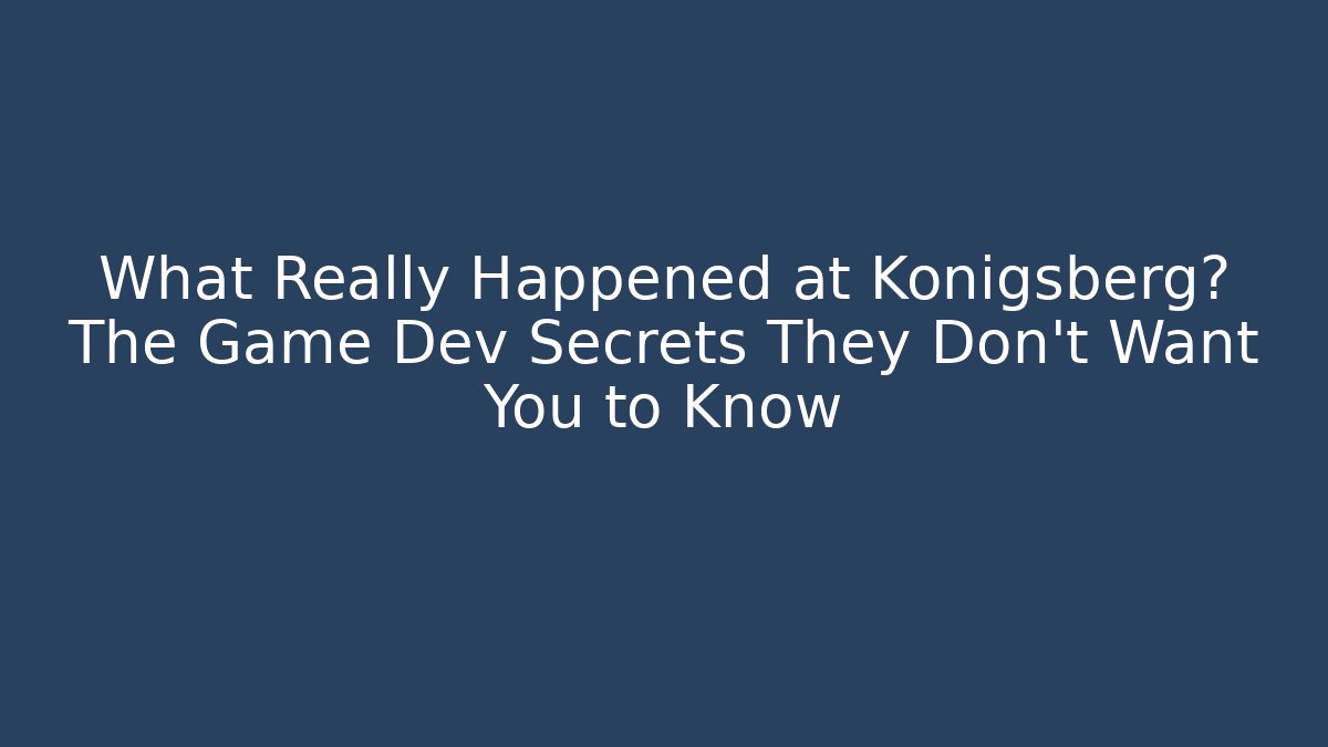 What Really Happened at Königsberg? The Game Dev Secrets They Don't Want You to Know