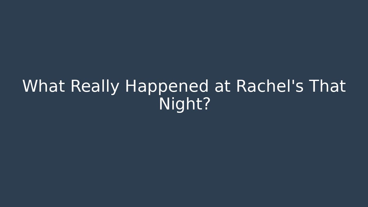 What Really Happened at Rachel's That Night?
