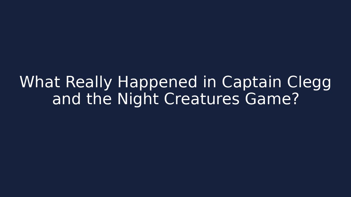 What Really Happened in Captain Clegg and the Night Creatures Game?
