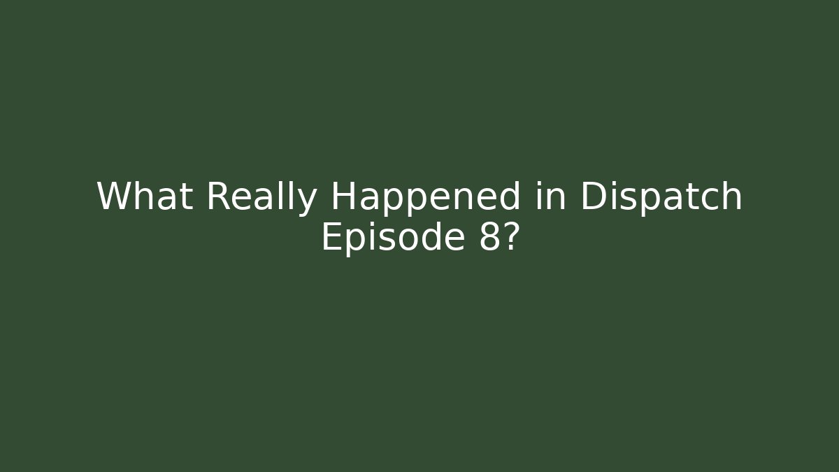 What Really Happened in Dispatch Episode 8?