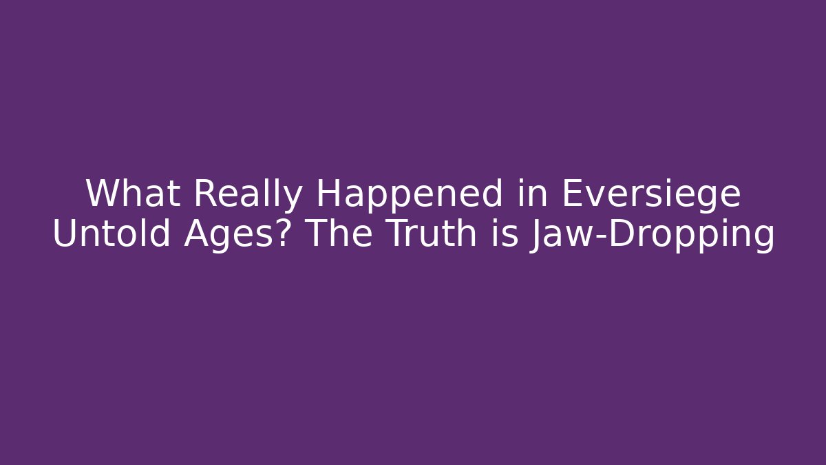 What Really Happened in Eversiege Untold Ages? The Truth is Jaw-Dropping