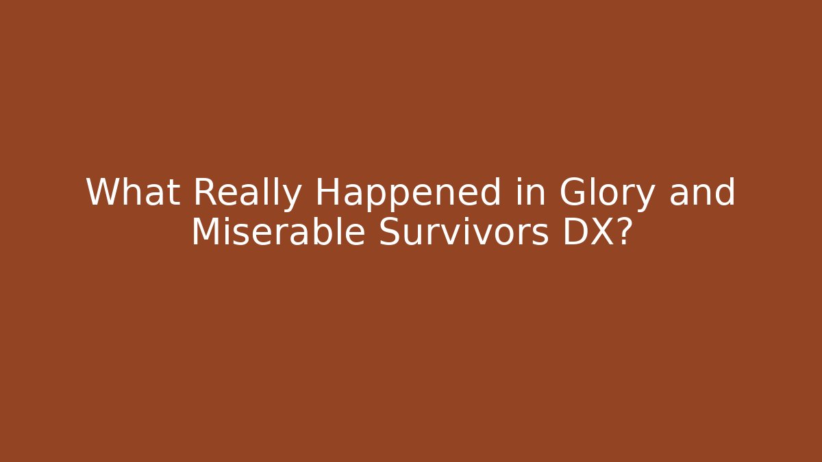 What Really Happened in Glory and Miserable Survivors DX?