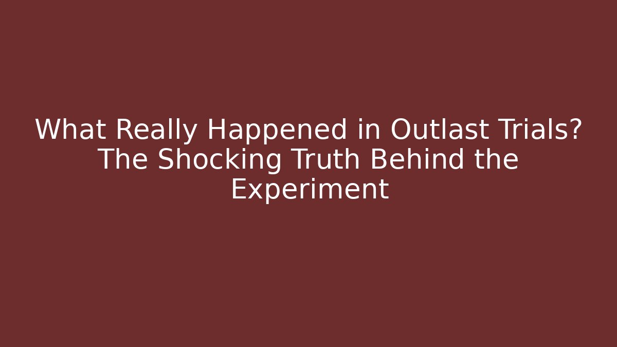 What Really Happened in Outlast Trials? The Shocking Truth Behind the Experiment