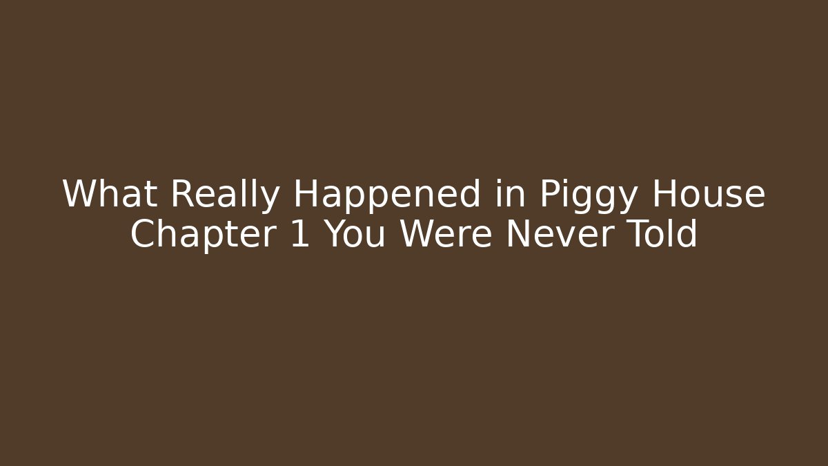 What Really Happened in Piggy House Chapter 1 You Were Never Told