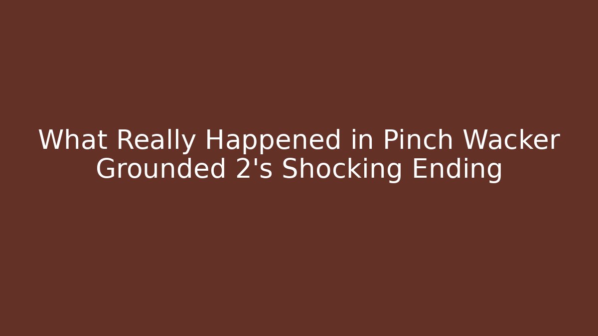 What Really Happened in Pinch Wacker Grounded 2’s Shocking Ending