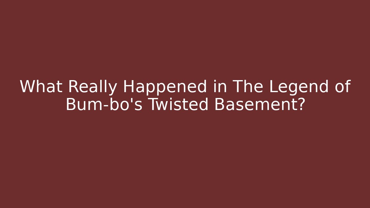 What Really Happened in The Legend of Bum-bo's Twisted Basement?