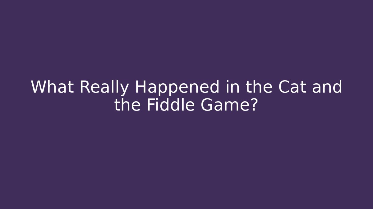 What Really Happened in the Cat and the Fiddle Game?