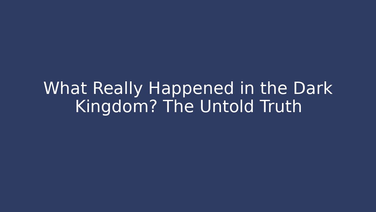 What Really Happened in the Dark Kingdom? The Untold Truth