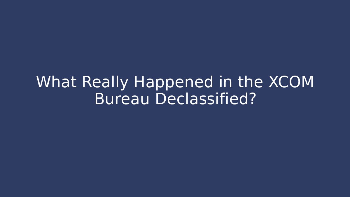 What Really Happened in the XCOM Bureau Declassified?