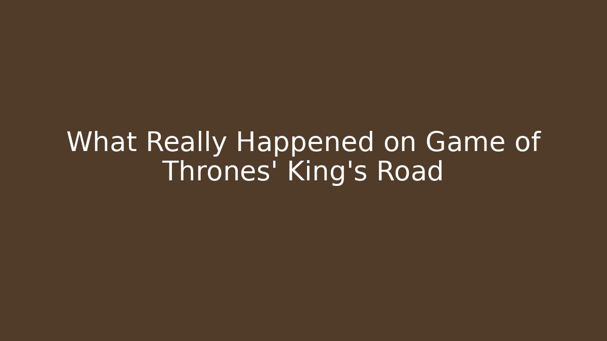 What Really Happened on Game of Thrones’ King’s Road