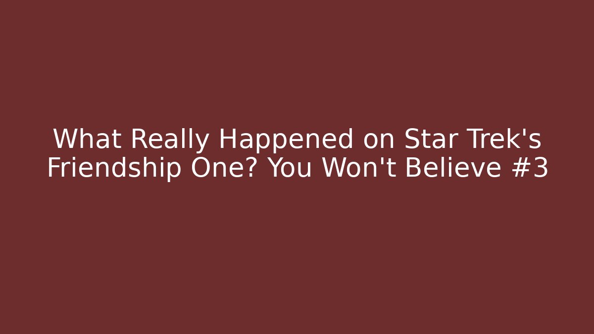 What Really Happened on Star Trek's Friendship One? You Won't Believe #3