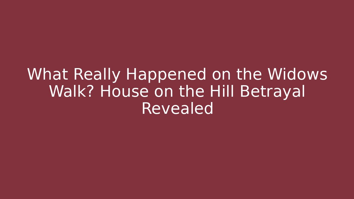 What Really Happened on the Widows Walk? House on the Hill Betrayal Revealed