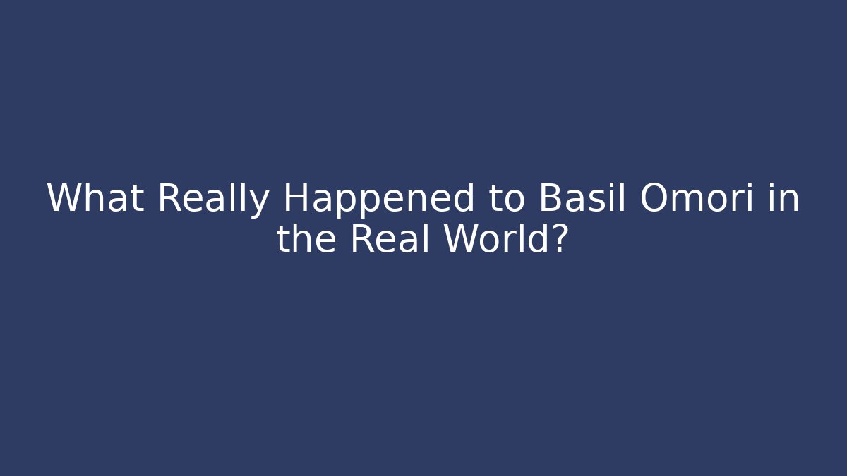 What Really Happened to Basil Omori in the Real World?