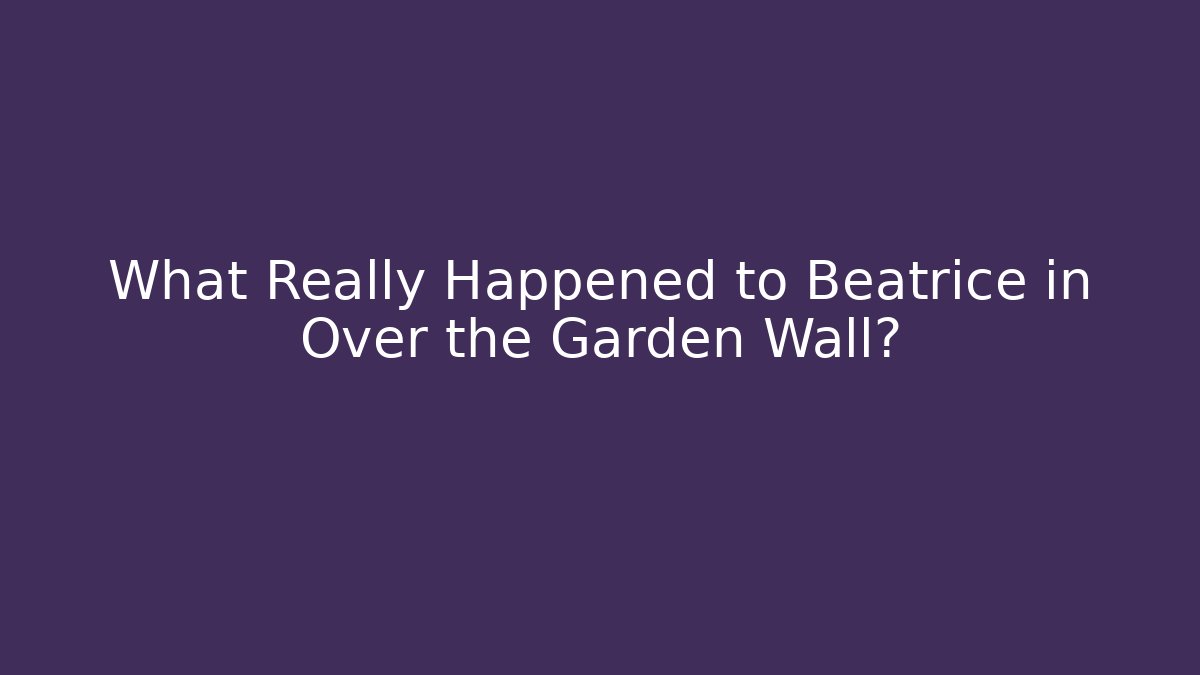 What Really Happened to Beatrice in Over the Garden Wall?