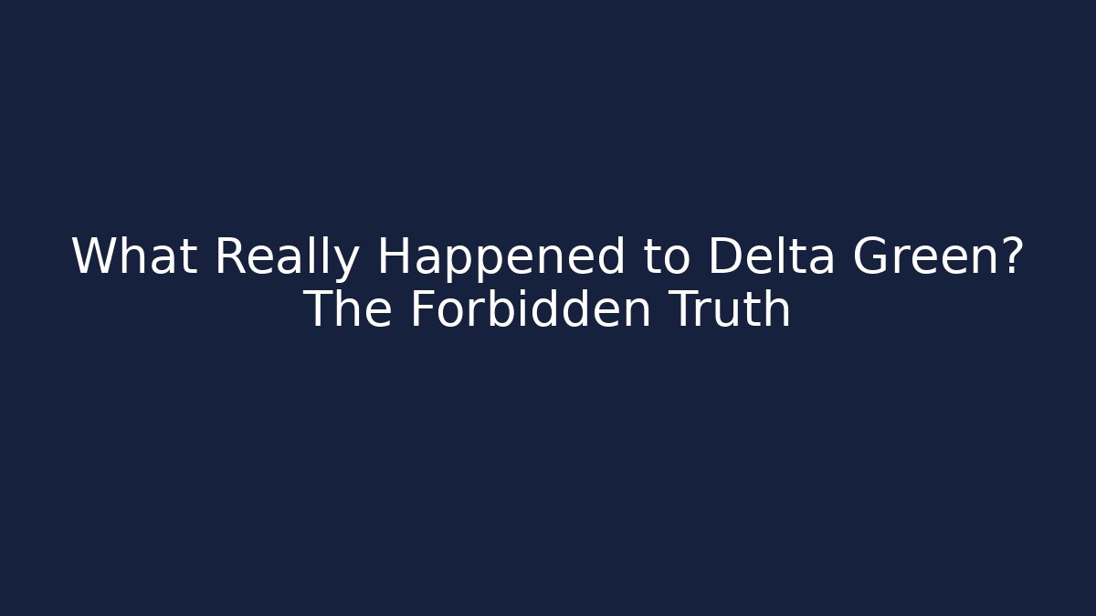 What Really Happened to Delta Green? The Forbidden Truth