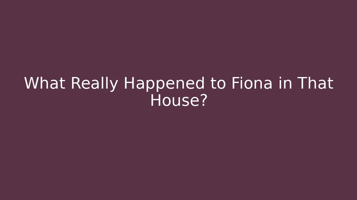 What Really Happened to Fiona in That House?