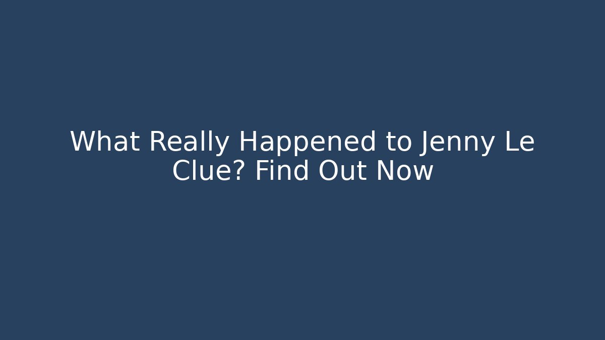 What Really Happened to Jenny Le Clue? Find Out Now