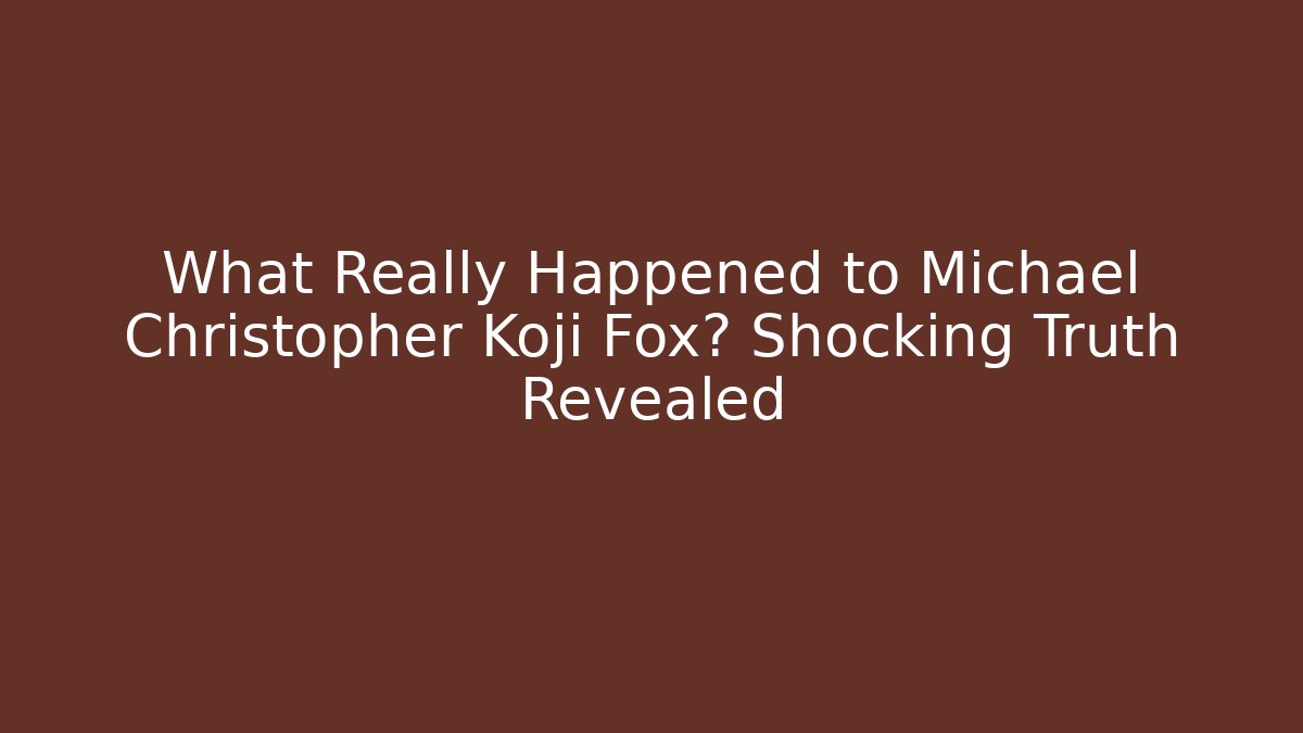 What Really Happened to Michael Christopher Koji Fox? Shocking Truth Revealed