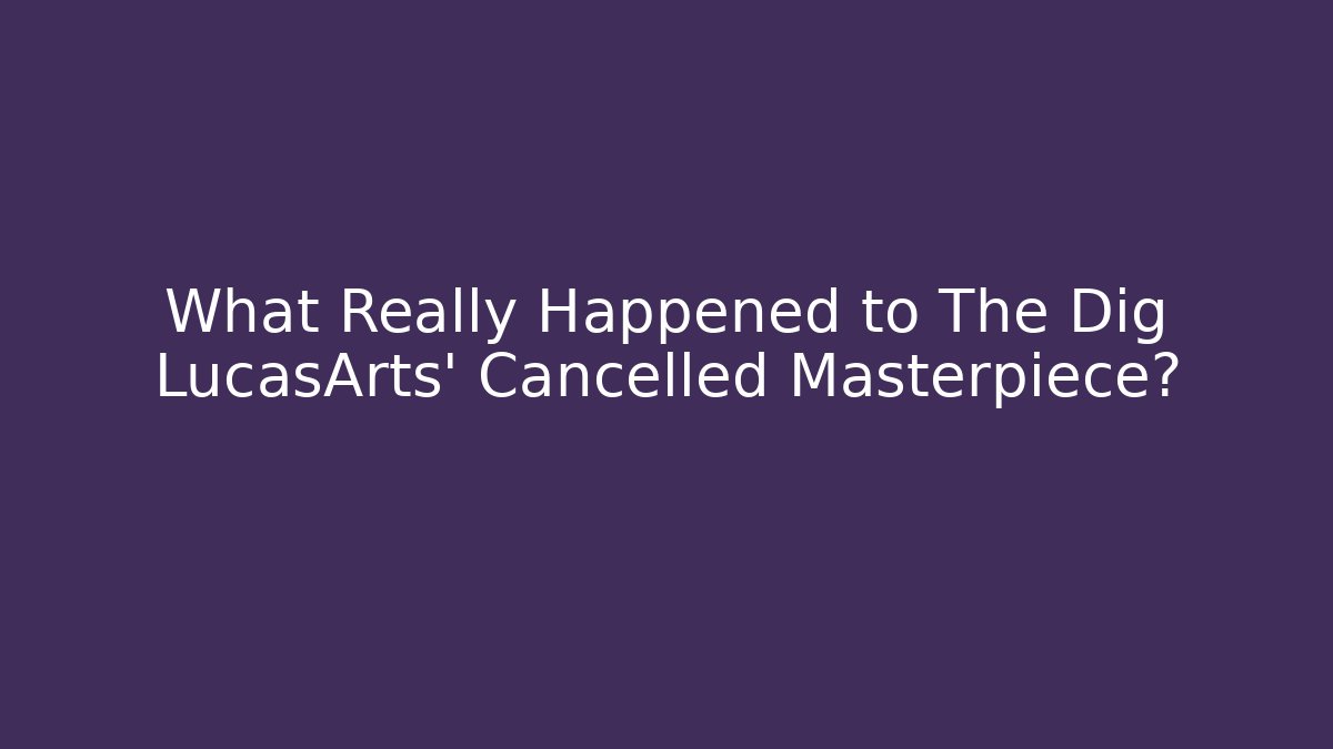 What Really Happened to The Dig LucasArts' Cancelled Masterpiece?