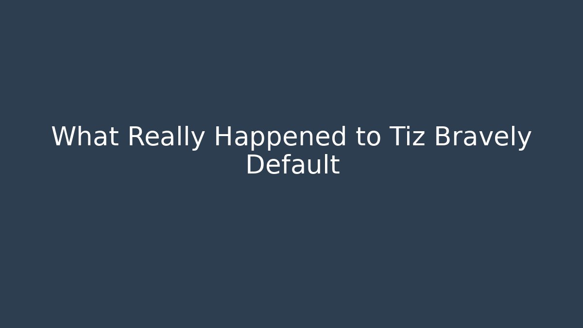 What Really Happened to Tiz Bravely Default