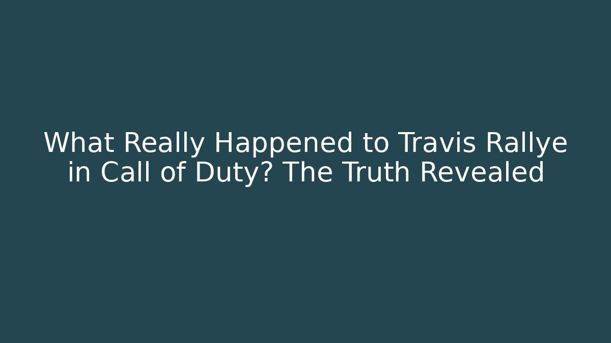 What Really Happened to Travis Rallye in Call of Duty? The Truth Revealed