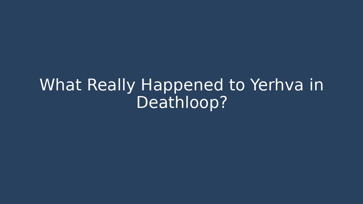 What Really Happened to Yerhva in Deathloop?