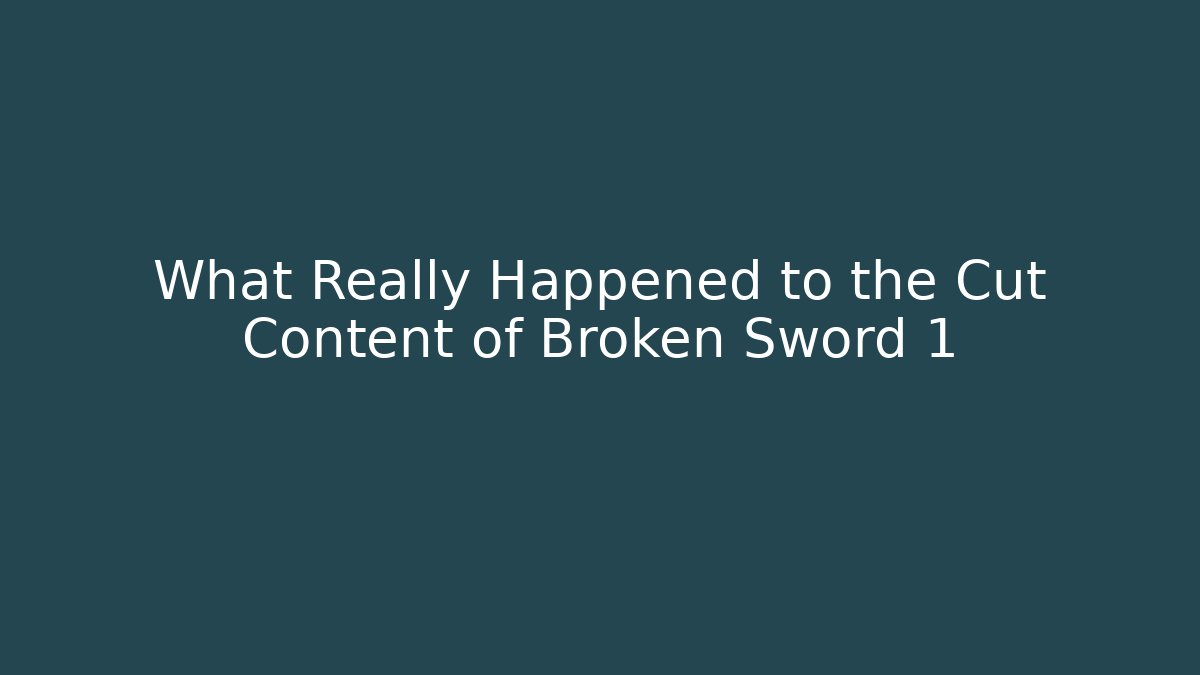 What Really Happened to the Cut Content of Broken Sword 1