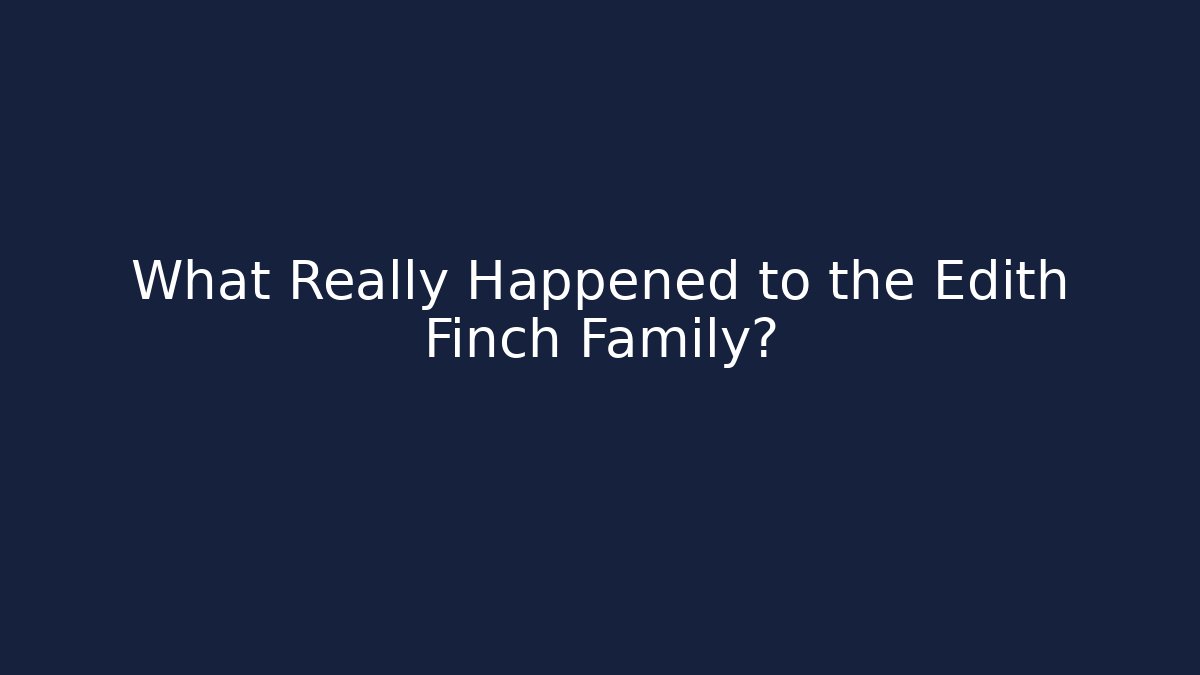 What Really Happened to the Edith Finch Family?