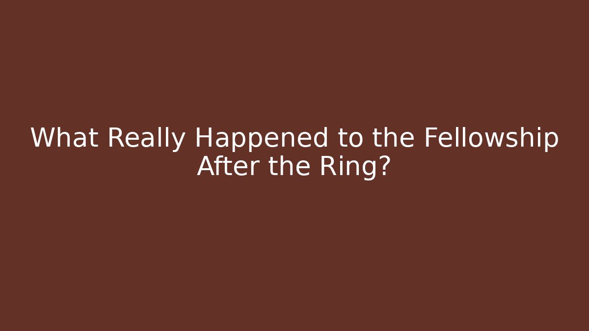 What Really Happened to the Fellowship After the Ring?