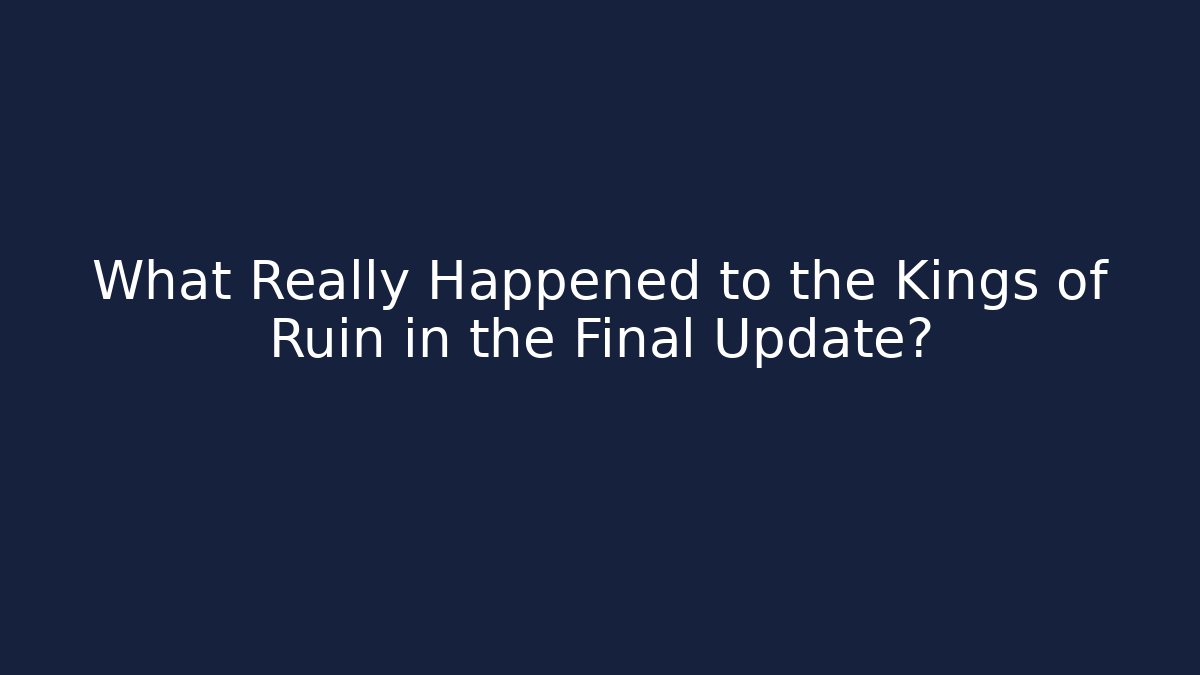 What Really Happened to the Kings of Ruin in the Final Update?