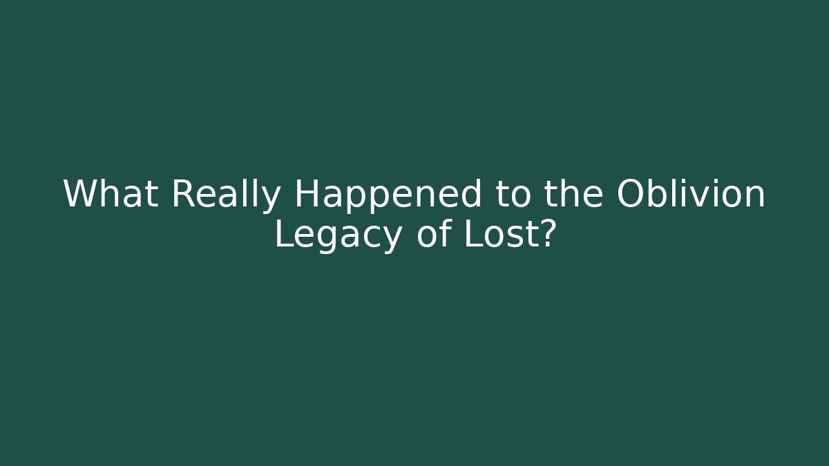 What Really Happened to the Oblivion Legacy of Lost?