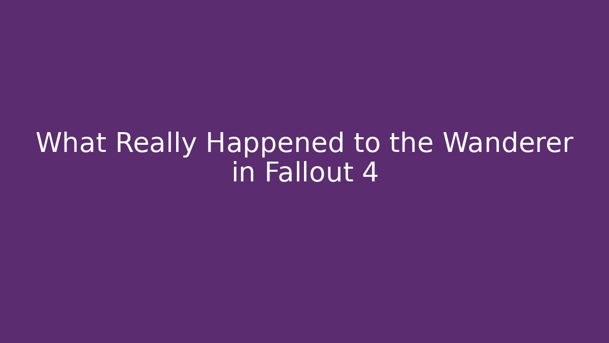 What Really Happened to the Wanderer in Fallout 4