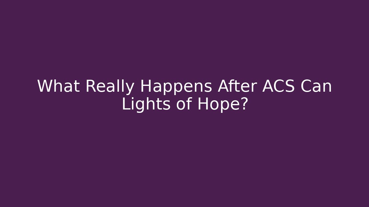What Really Happens After ACS Can Lights of Hope? - Critter Realm