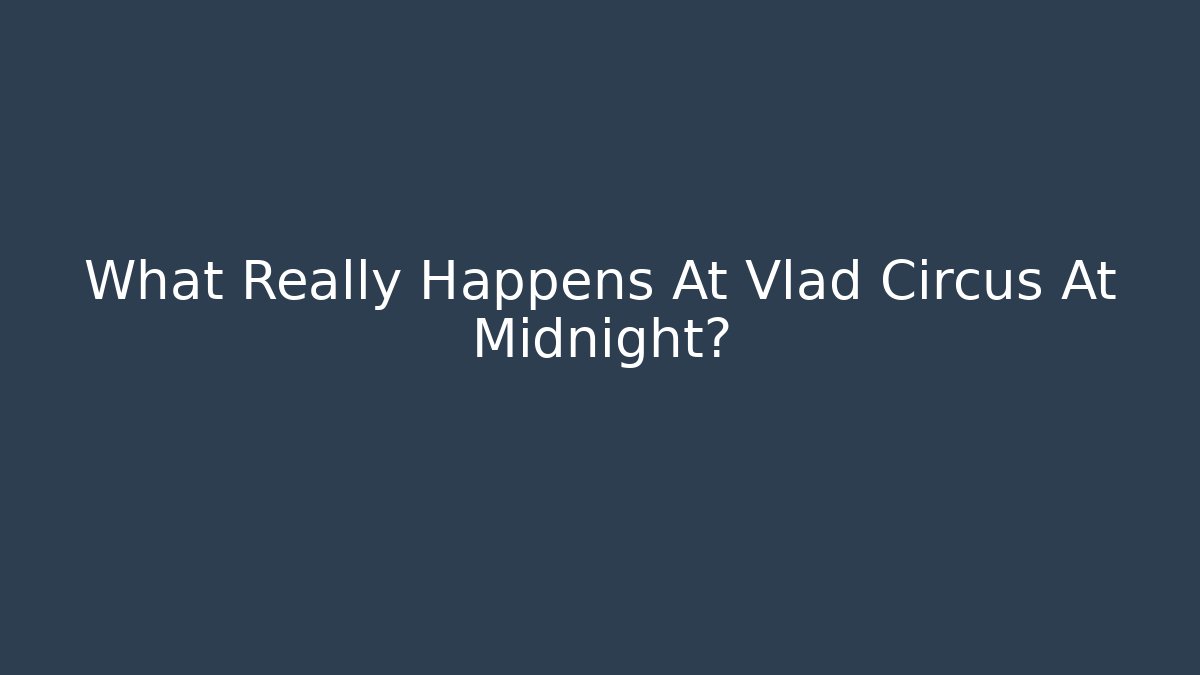 What Really Happens At Vlad Circus At Midnight?