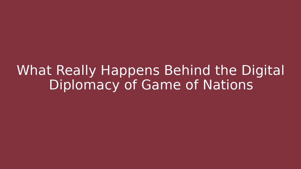 What Really Happens Behind the Digital Diplomacy of Game of Nations
