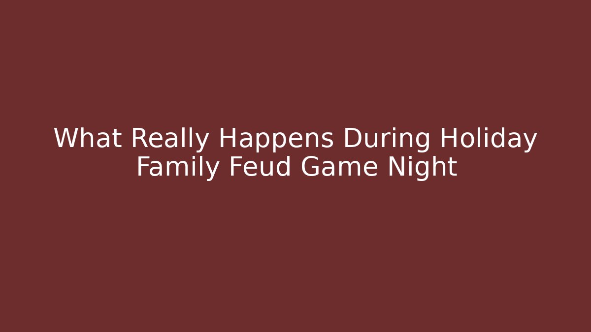What Really Happens During Holiday Family Feud Game Night