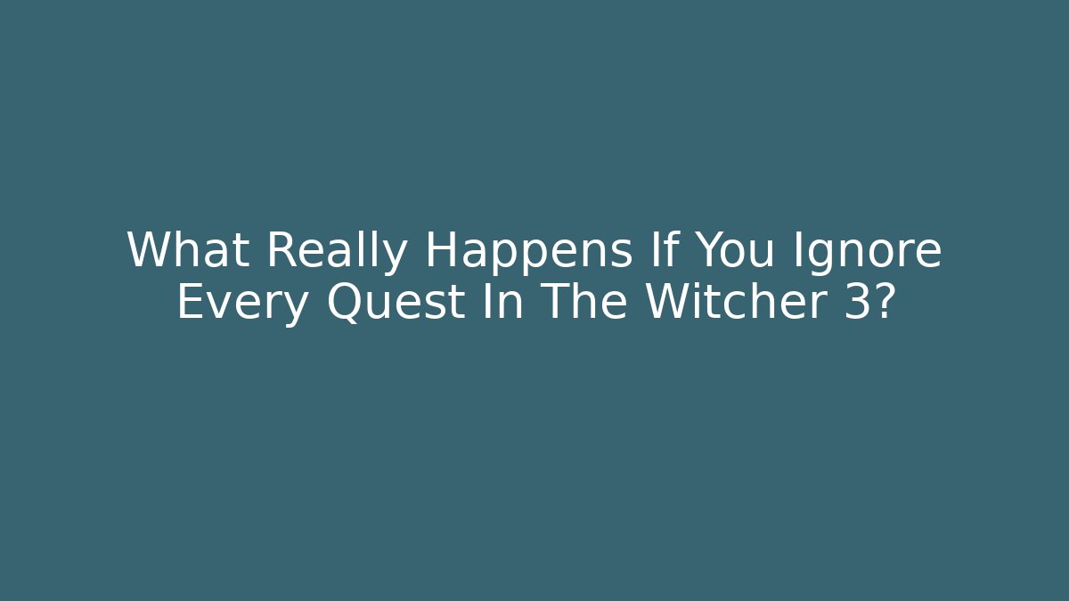 What Really Happens If You Ignore Every Quest In The Witcher 3?