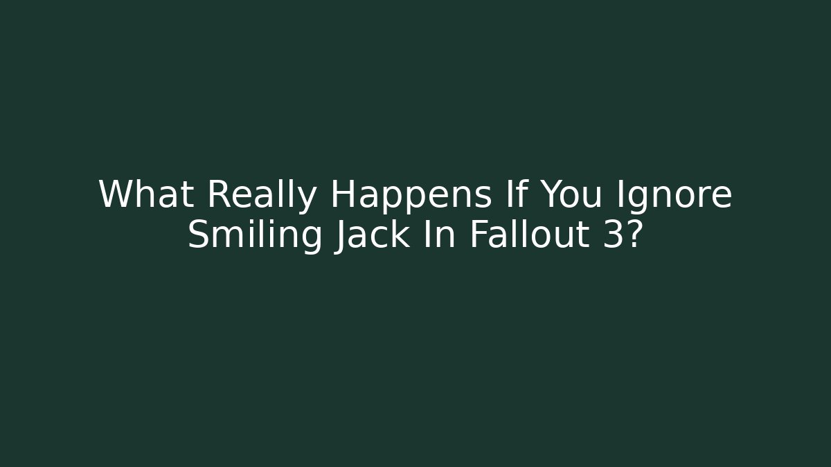 What Really Happens If You Ignore Smiling Jack In Fallout 3?