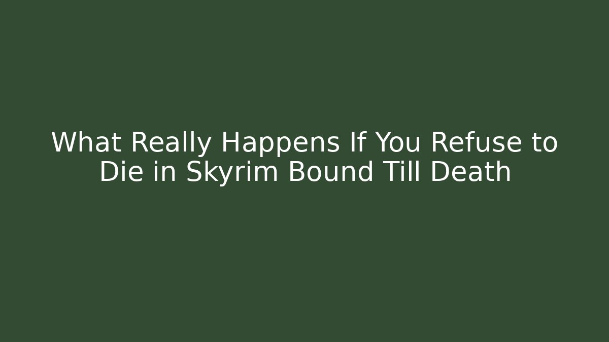 What Really Happens If You Refuse to Die in Skyrim Bound Till Death