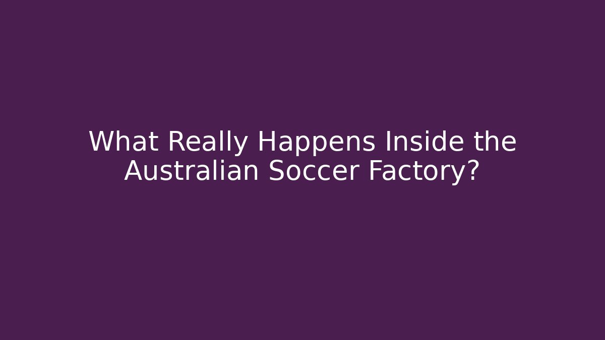 What Really Happens Inside the Australian Soccer Factory? - Critter Realm