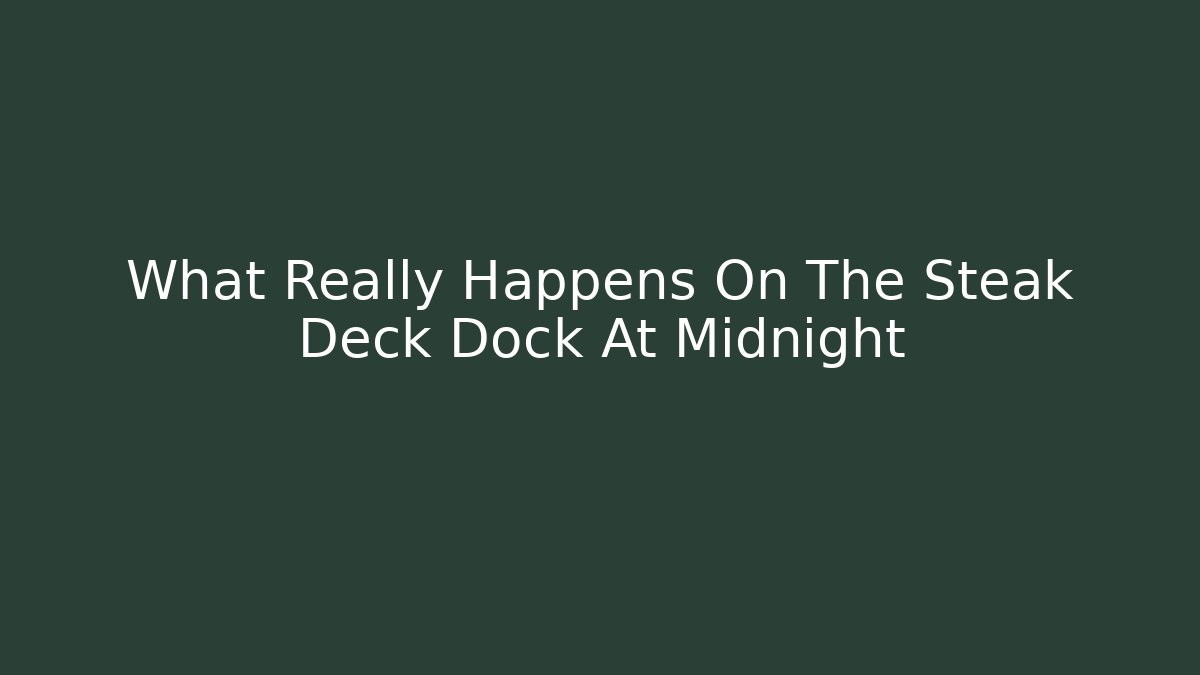 What Really Happens On The Steak Deck Dock At Midnight