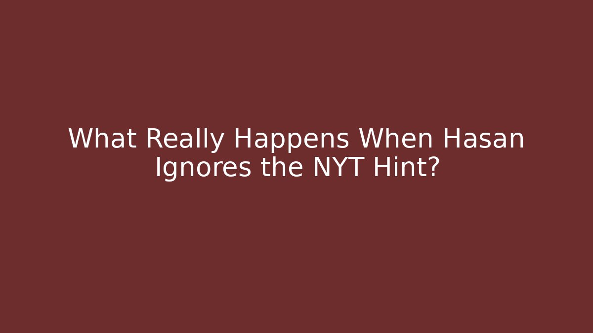 What Really Happens When Hasan Ignores the NYT Hint?