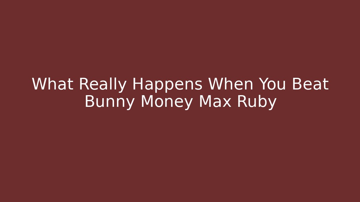 What Really Happens When You Beat Bunny Money Max Ruby