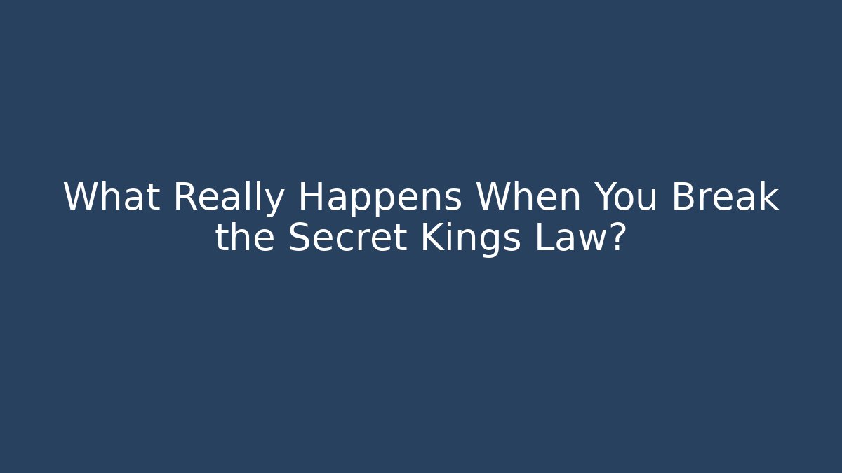 What Really Happens When You Break the Secret Kings Law?