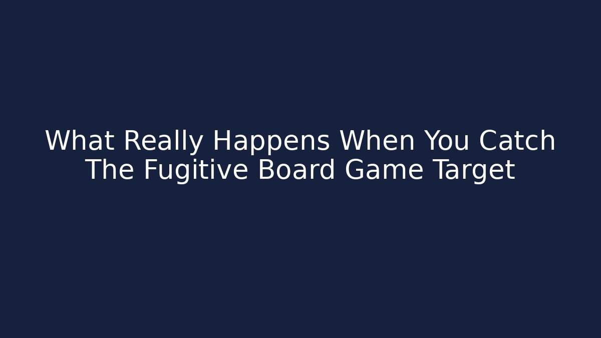 What Really Happens When You Catch The Fugitive Board Game Target