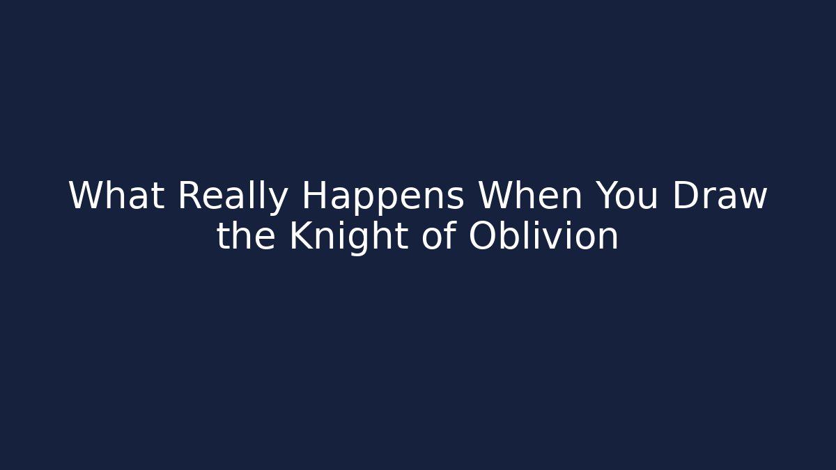 What Really Happens When You Draw the Knight of Oblivion