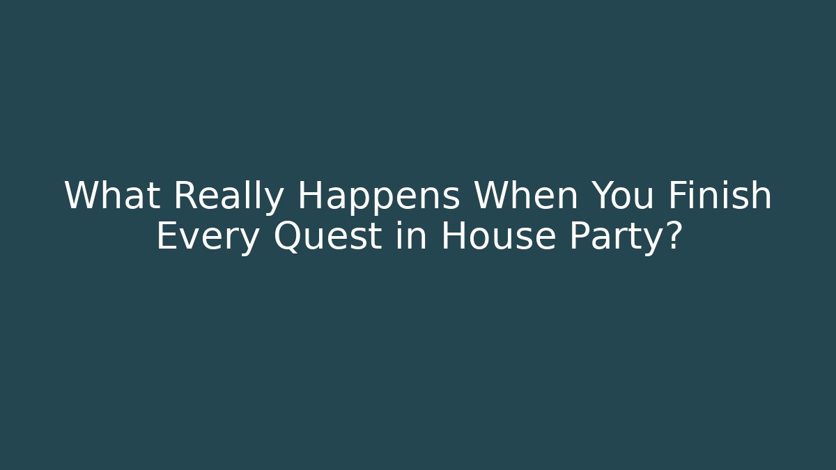 What Really Happens When You Finish Every Quest in House Party?