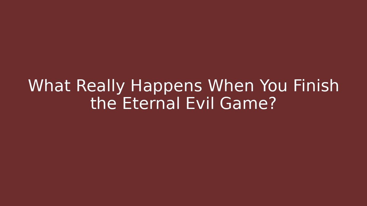 What Really Happens When You Finish the Eternal Evil Game? - Critter Realm