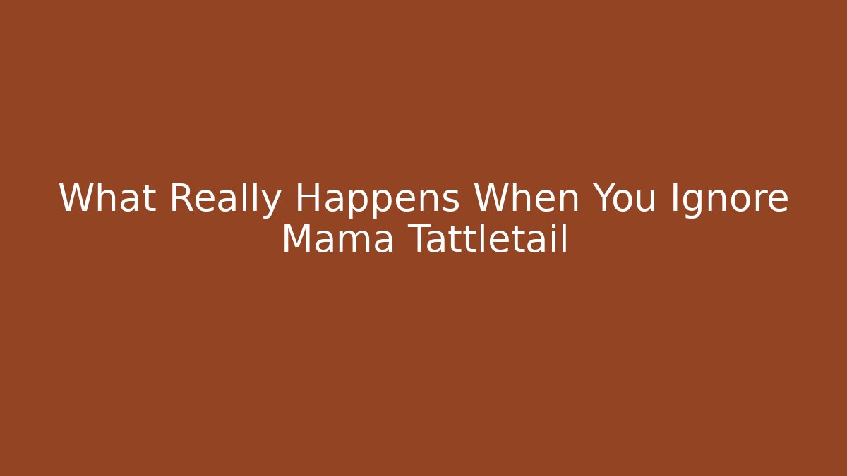 What Really Happens When You Ignore Mama Tattletail